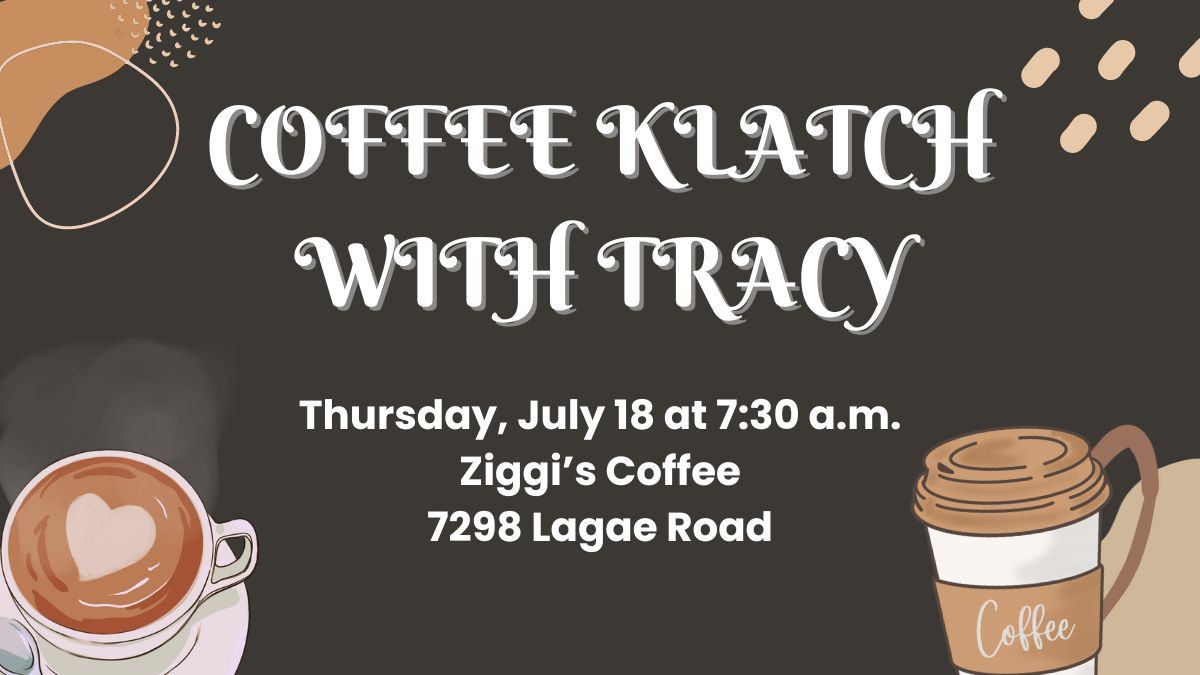 Coffee Klatch with Tracy. The event will be held on Thursday, July 18 at 7:30 a.m. at Ziggi's Coffee, located at 7298 Lagae Road.