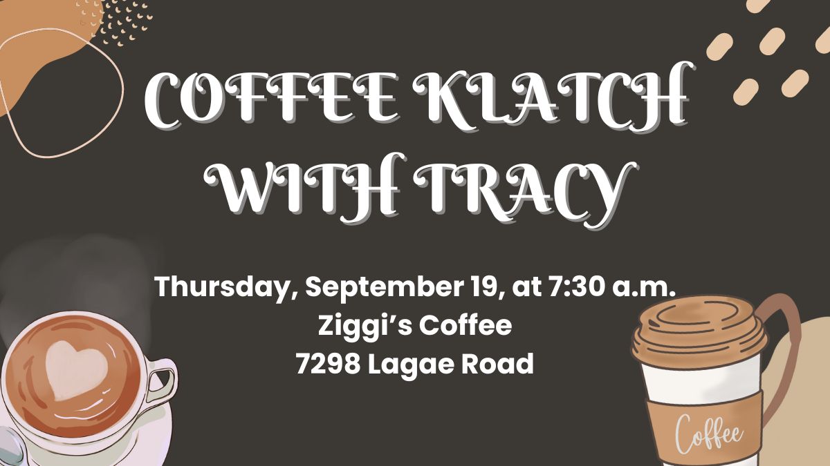 Coffee Klatch with Tracy. Thursday, September 19 at, 7:30 a.m. at Ziggi's Coffee, located at 7298 Lagae Road.