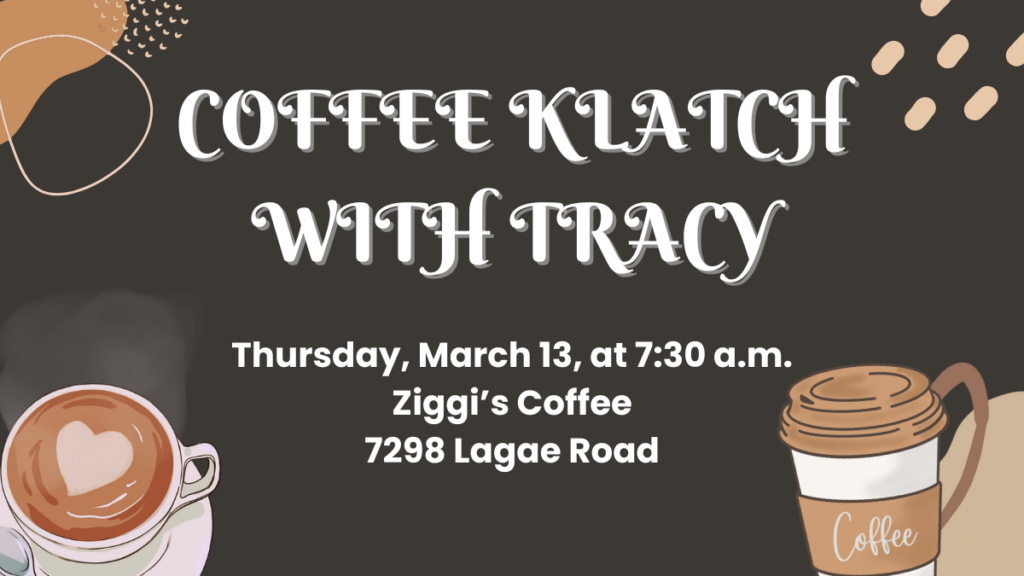 Coffee Klatch with Tracy on Thursday, March 13 from 7:30-8:30 a.m. at The Exchange Coffee House, located at 1415 Westbridge Drive.